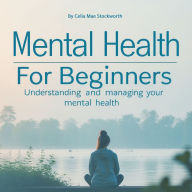 Mental Health for Beginners: Understanding and Managing Your Mental Health