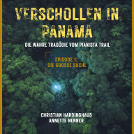 Die grosse Suche - Verschollen in Panama - Die wahre Tragödie vom Pianista Trail - Der Fall Kris Kremers und Lisanne Froon, Episode 1 (Ungekürzt)