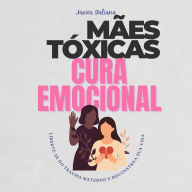 MÃES TÓXICAS E CURA EMOCIONAL: Liberte-se do Trauma Materno e Reconstrua Sua Vida: Um Guia para Filhos e Filhas (Abridged)