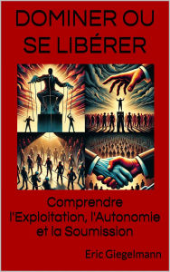 Dominer ou Se Libérer: Comprendre l'Exploitation, l'Autonomie et la Soumission