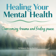 Healing Your Mental Health: Overcoming Trauma and Finding Peace