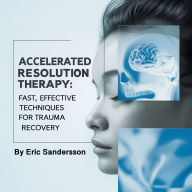 Accelerated Resolution Therapy: Fast, Effective Techniques for Trauma Recovery