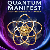 Quantum Manifest: The Science of the Law of Attraction: Quantum Physics and LOA Make Simple