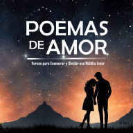 Poemas de Amor: Versos para Enamorar y Olvidar ese Maldito Amor: Si te rompieron el corazón, este libro es para ti. Los mejores poemas para sanar y volver a creer en el amor.