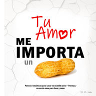 TU AMOR ME IMPORTA UN CACAHUATE: Poemas románticos para sanar ese maldito amor - Poemas y versos de amor para llorar y sanar
