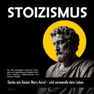 STOIZISMUS: Die 300 wichtigsten stoischen Prinzipien zur Entwicklung von Disziplin, Weisheit, Resilienz, Selbstvertrauen und innerem Frieden.