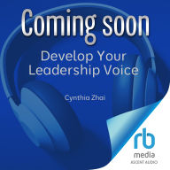 Develop Your Leadership Voice: How to Speak with a Powerful Voice that Assures, Unites and Influences People