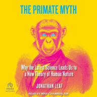 The Primate Myth: Why the Latest Science Leads Us to a New Theory of Human Nature