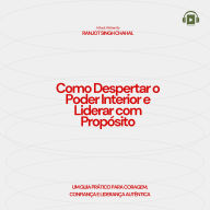 Como Despertar o Poder Interior e Liderar com Propósito: Um Guia Prático para Coragem, Confiança e Liderança Autêntica
