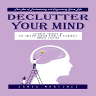 Declutter Your Mind: The Art of Decluttering and Organizing Your Life (Ultimate Secrets of the Ancient Indian Seers to Eliminate Mental Clutter)