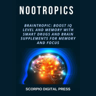 Nootropics: Braintropic: Boost IQ Level and Memory with Smart Drugs and Brain Supplements for Memory and Focus