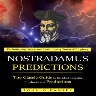 Nostradamus Predictions: Exploring the Legacy and Extraordinary Power of Prophecy (The Classic Guide to His Most Shocking Prophecies and Predictions)