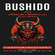Bushido: A Code of Virtue for a World on a New Economic Standard (Embracing the Samurai Spirit for Goal Achievement, Personal and Professional Excellence)