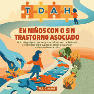 TDAH en niños con o sin trastorno asociado: Guía integral para padres y educadores con actividades y estrategias para superar el déficit de atención e hiperactividad y más