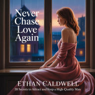 Never Chase Love Again: 38 Secrets to Attract and Keep a High-Quality Man