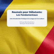 Roumain pour Débutants: Les Fondamentaux: Une Introduction Pratique à la Langue et à la Culture