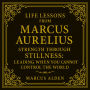 Life Lessons from Marcus Aurelius: Strength Through Stillness: Leading When You Cannot Control the World. Marcus Alden