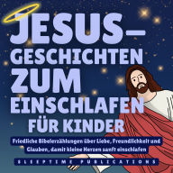 Jesus-Geschichten zum Einschlafen für Kinder: Friedliche Bibelerzählungen über Liebe, Freundlichkeit und Glauben, damit kleine Herzen sanft einschlafen