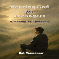 Hearing God for Teenagers: A Manual of Shortcuts