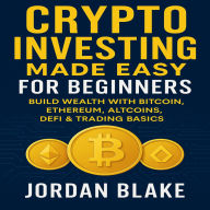 Crypto Investing Made Easy for Beginners: Build Wealth with Bitcoin, Ethereum, Altcoins, DeFi & Trading Basics