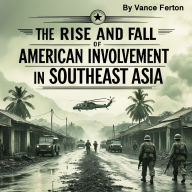 The Rise and Fall of American Involvement in Southeast Asia