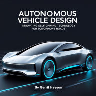 Autonomous Vehicle Design: Innovating Self-Driving Technology for Tomorrow's Roads