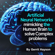 Artificial Neural Networks: Mimicking the Human Brain to Solve Complex Problems