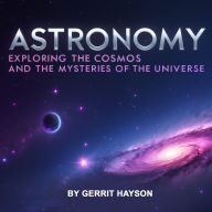 Astronomy: Exploring the Cosmos and the Mysteries of the Universe