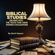 Biblical Studies: Delving into the Texts that Have Shaped Civilizations