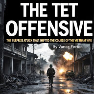 The Tet Offensive: The Surprise Attack That Shifted the Course of the Vietnam War
