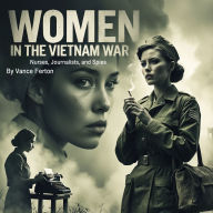 Women in the Vietnam War: Nurses, Journalists, and Spies
