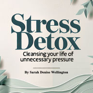 Stress Detox: Cleansing Your Life of Unnecessary Pressure