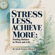 Stress Less, Achieve More: Finding Balance in Work and Life