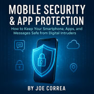Mobile Security & App Protection: How to Keep Your Smartphone, Apps, and Messages Safe from Digital Intruders