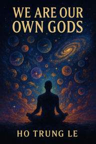 We Are Our Own Gods: Trung Ho Le