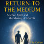 Return to the Medium: Science, Spirit and the Mystery of Afterlife