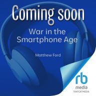 War in the Smartphone Age: Conflict, Connectivity and the Crises at Our Fingertips