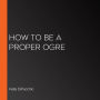 How to Be a Proper Ogre