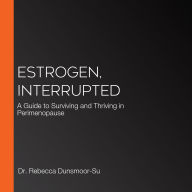 Estrogen, Interrupted: A Guide to Surviving and Thriving in Perimenopause