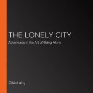 The Lonely City: Adventures in the Art of Being Alone
