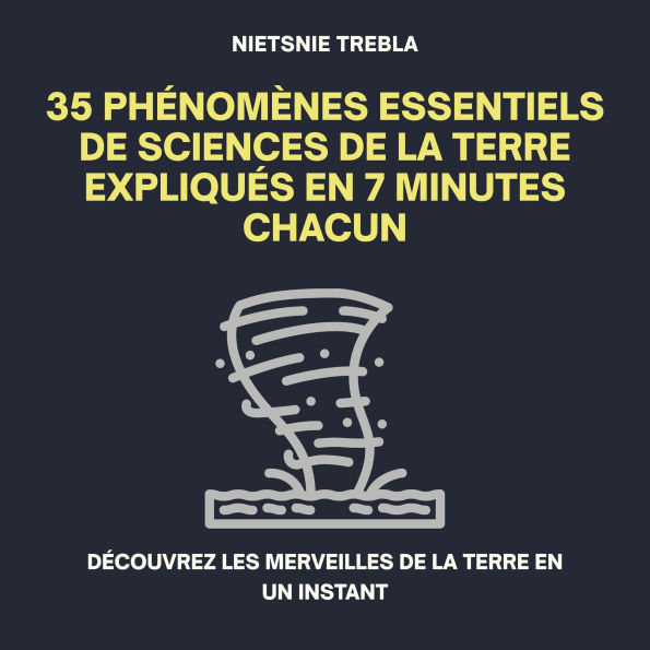 35 Phénomènes Essentiels de Sciences de la Terre Expliqués en 7 Minutes Chacun: Découvrez les merveilles de la Terre en un instant