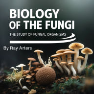 Biology of the Fungi: The Study of Fungal Organisms