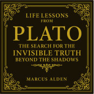 Life Lessons from Plato: The Search for the Invisible - Truth Beyond the Shadows