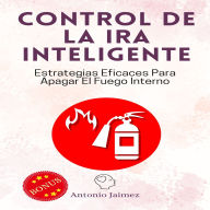 Control De La Ira Inteligente: Estrategias Eficaces Para Apagar El Fuego Interno