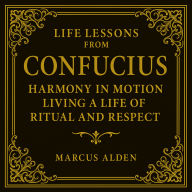 Life Lessons from Confucius: Harmony in Motion: Living a Life of Ritual and Respect.