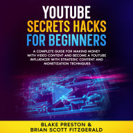 YouTube Secrets Hacks for Beginners: A Complete Guide for Making Money with Video Content and Become a YouTube Influencer with Strategic Content and Monetization Techniques