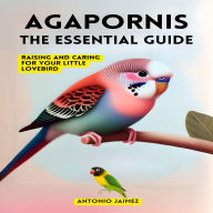 Agapornis, the Essential Guide: Raising and Caring for your Little Lovebird