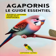 Agapornis, Le Guide Essentiel: Élever Et Soigner Votre Petit Inséparable
