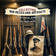 Collecting War Relics and Artifacts: A Historical Pursuit