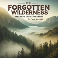 The Forgotten Wilderness: Survival in the Untamed Wilds